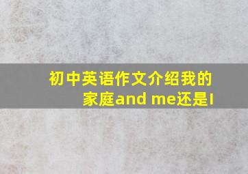 初中英语作文介绍我的家庭and me还是I